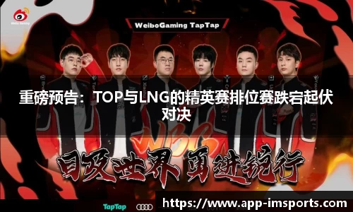 重磅预告：TOP与LNG的精英赛排位赛跌宕起伏对决