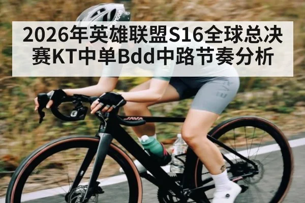 2026年英雄联盟S16全球总决赛KT中单Bdd中路节奏分析