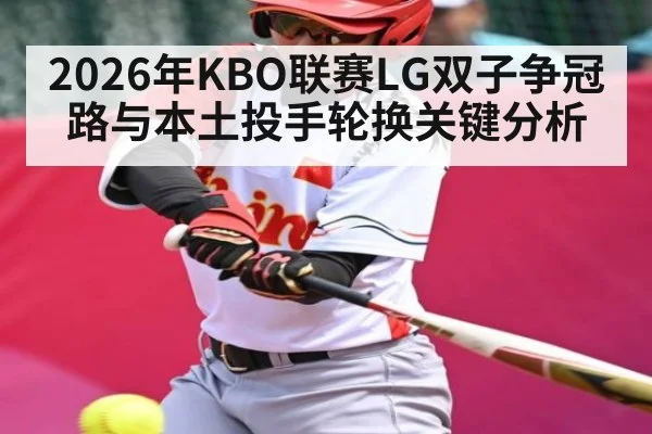 2026年KBO联赛LG双子争冠路与本土投手轮换关键分析